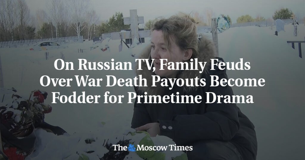On Russian TV, Family Feuds Over War Death Payouts Become Fodder for Primetime Drama