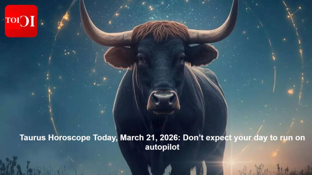 Taurus Love And Relationship Horoscope: Taurus Horoscope Today, March 21, 2026: Don’t expect your day to run on autopilot