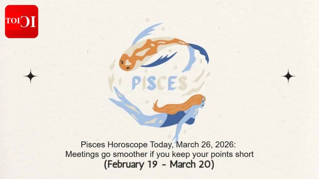 Pisces Horoscope Today, March 26, 2026: Meetings go smoother if you keep your points short
