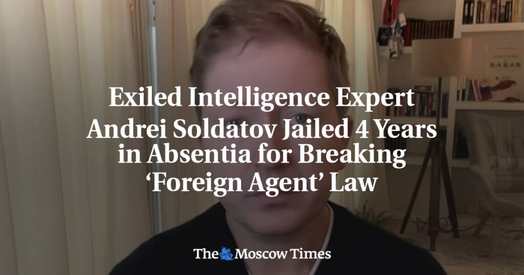 Exiled Intelligence Expert Andrei Soldatov Jailed 4 Years in Absentia for Breaking ‘Foreign Agent’ Law
