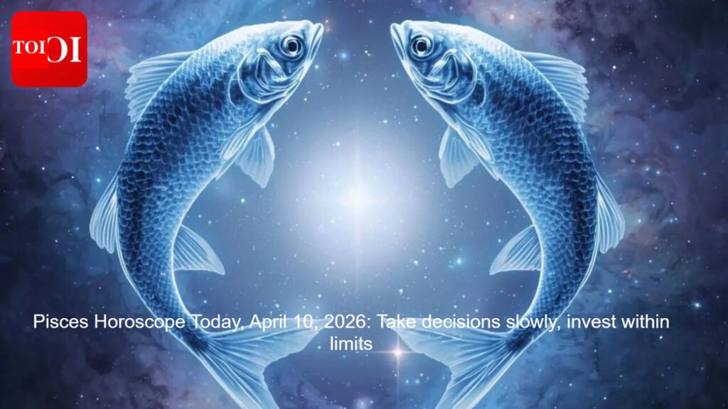 Pisces Horoscope Today, April 10, 2026: Take decisions slowly, invest within limits
