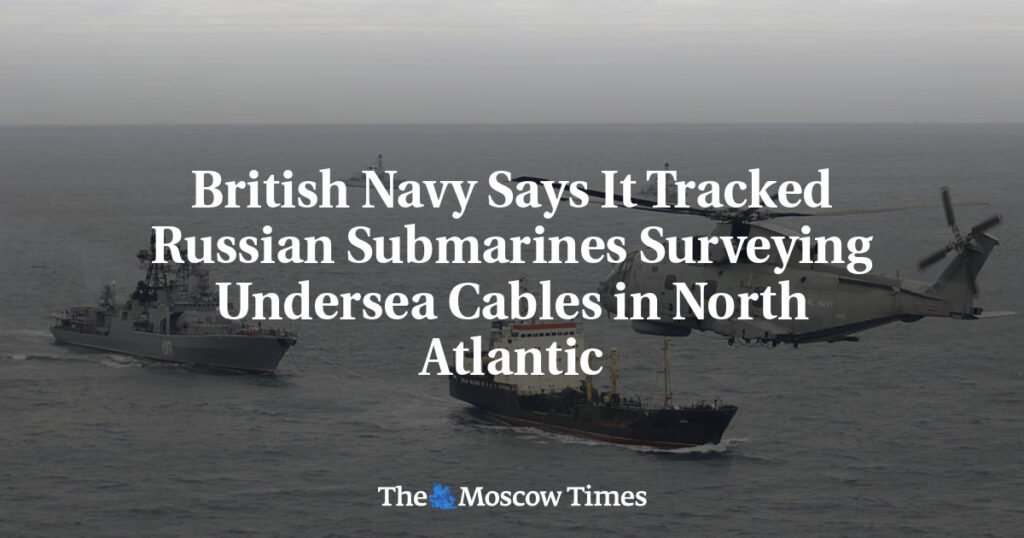 British Navy Says It Tracked Russian Submarines Surveying Undersea Cables in North Atlantic