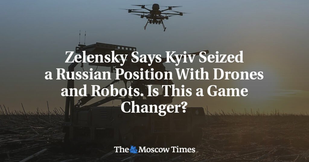 Zelensky Says Kyiv Seized a Russian Position With Drones and Robots. Is This a Game Changer?