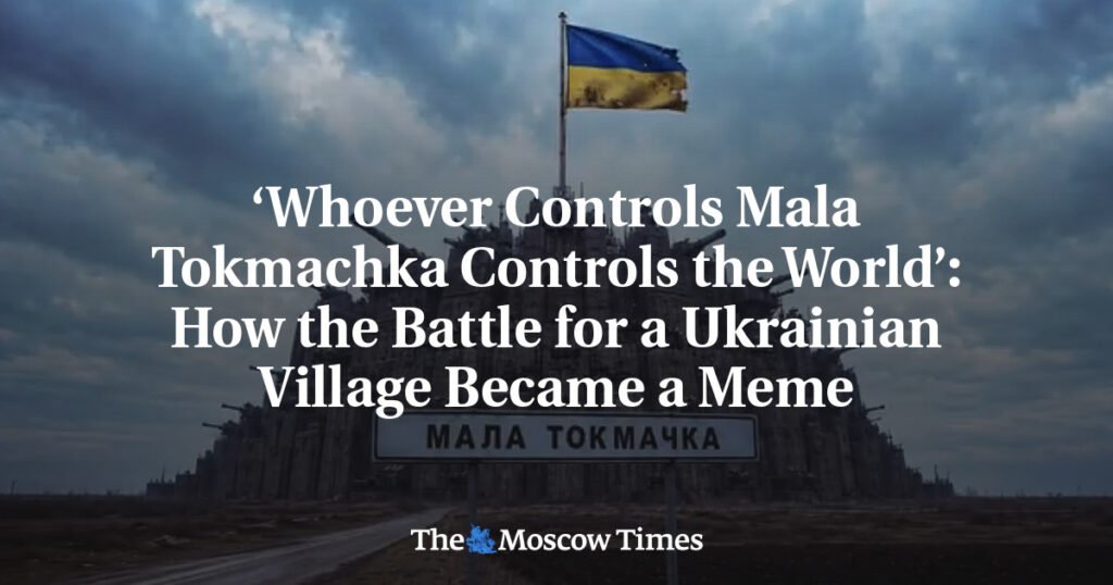 ‘Whoever Controls Mala Tokmachka Controls the World’: How the Battle for a Ukrainian Village Became a Meme
