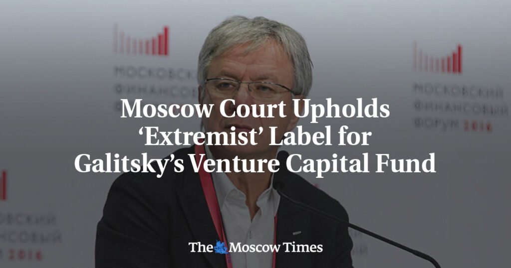 Moscow Court Upholds ‘Extremist’ Label for Galitsky’s Venture Capital Fund
