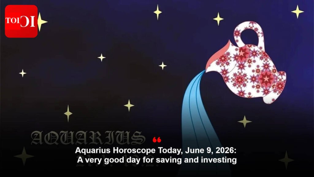 Aquarius Horoscope Today, June 9, 2026: A very good day for saving and investing