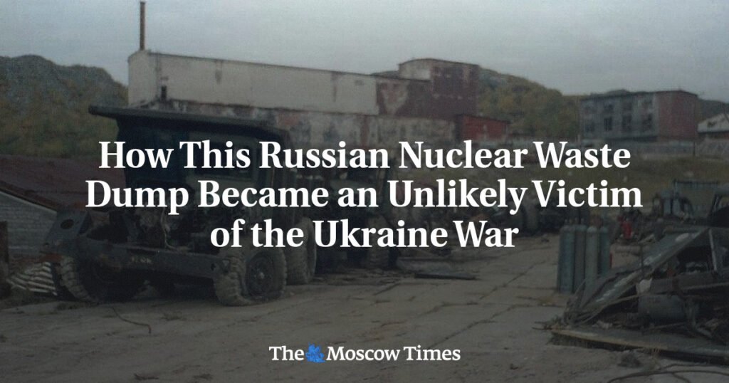 How This Russian Nuclear Waste Dump Became an Unlikely Victim of the Ukraine War