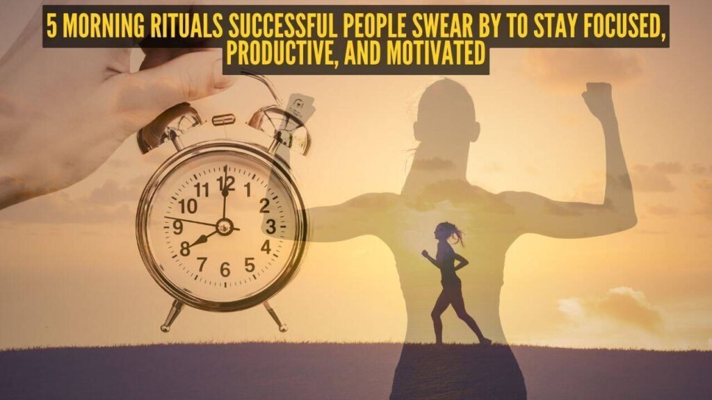 5 morning rituals successful people swear by to stay focused, productive, and motivated