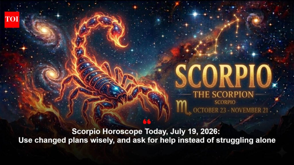Scorpio Horoscope Today, July 19, 2026: Use changed plans wisely, and ask for help instead of struggling alone