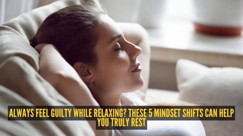 Always feel guilty while relaxing? These 5 mindset shifts can help you truly rest |
