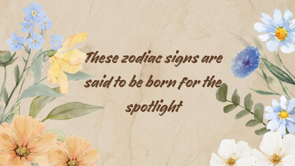 These zodiac signs are said to be born for the spotlight