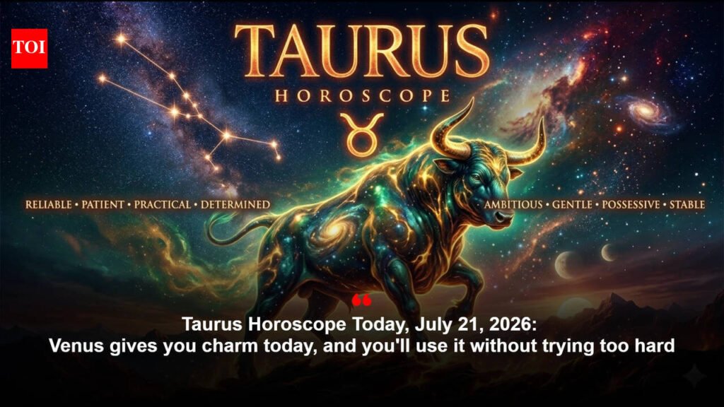 Taurus Horoscope Today, July 21, 2026: Venus gives you charm today, and you’ll use it without trying too hard