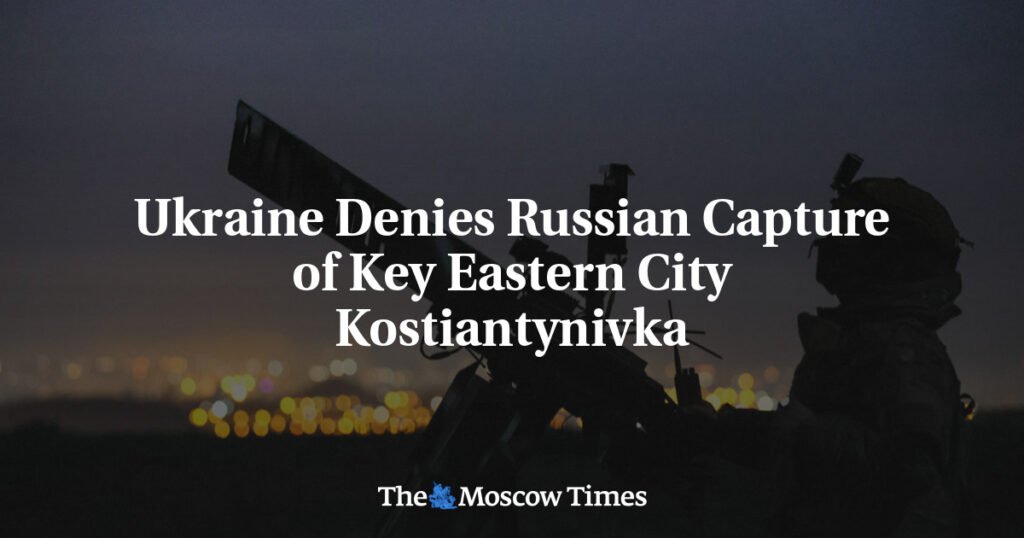 Ukraine Denies Russian Capture of Key Eastern City Kostiantynivka