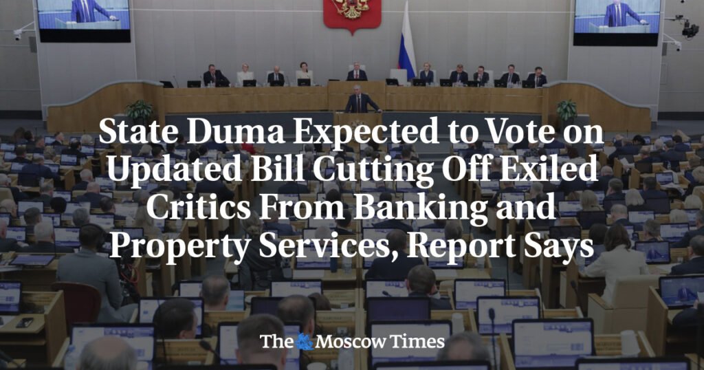 State Duma Expected to Vote on Updated Bill Cutting Off Exiled Critics From Banking and Property Services, Report Says