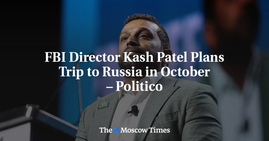 FBI Director Kash Patel Plans Trip to Russia in October – Politico