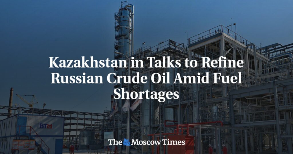 Kazakhstan in Talks to Refine Russian Crude Oil Amid Fuel Shortages