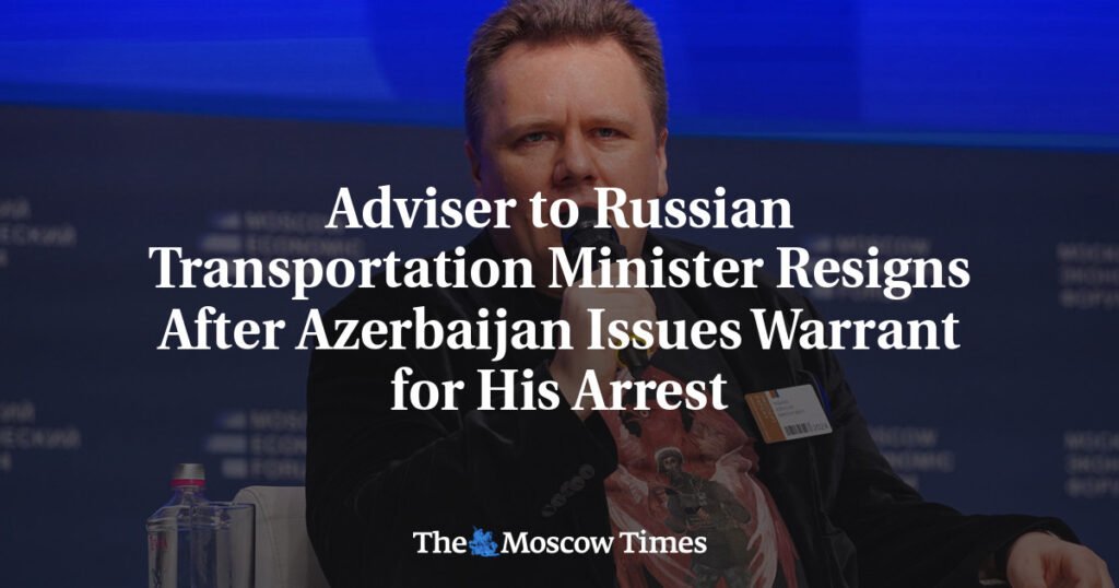 Adviser to Russian Transportation Minister Resigns After Azerbaijan Issues Warrant for His Arrest