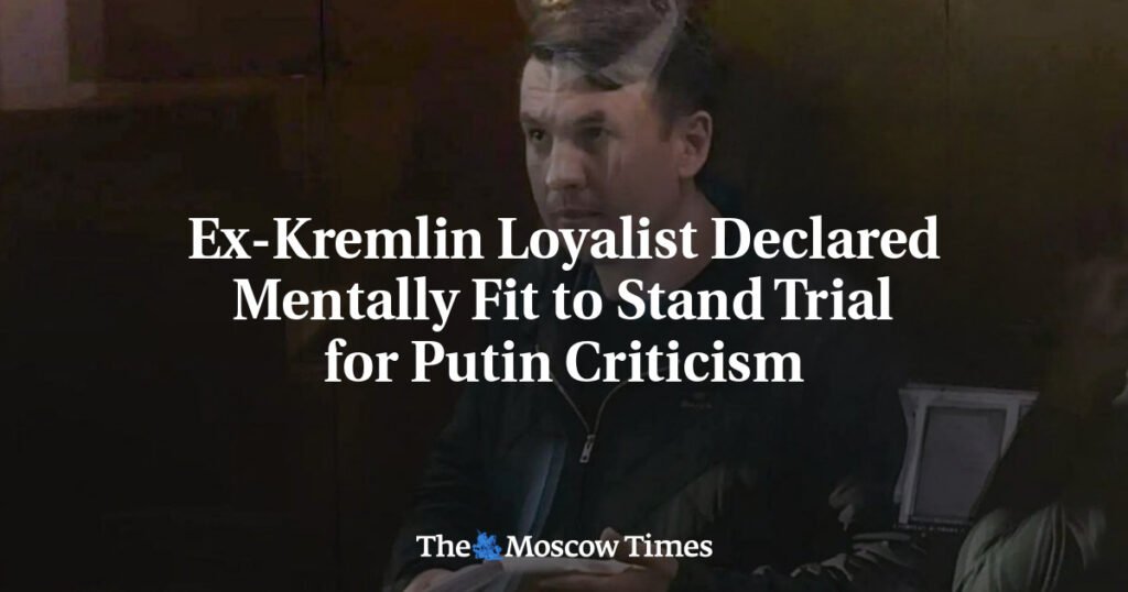 Ex-Kremlin Loyalist Declared Mentally Fit to Stand Trial for Putin Criticism