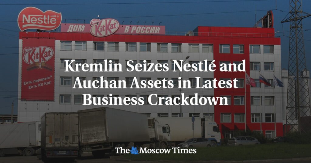Kremlin Seizes Nestlé and Auchan Assets in Latest Business Crackdown