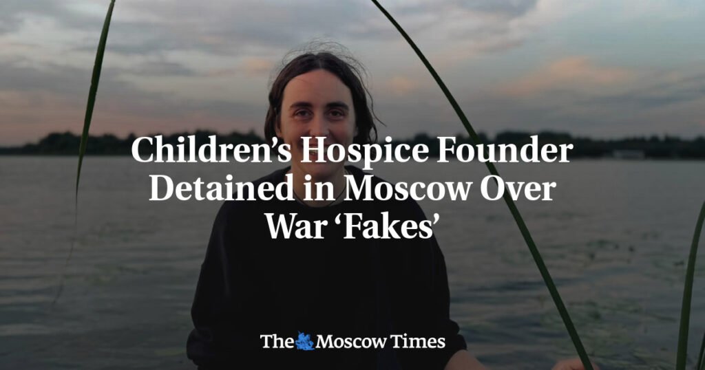 Children’s Hospice Founder Detained in Moscow Over War ‘Fakes’